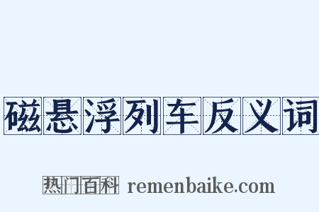 磁悬浮列车反义词是什么意思的图片